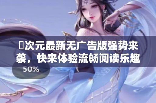 囧次元最新无广告版强势来袭，快来体验流畅阅读乐趣！
