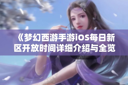 《梦幻西游手游iOS每日新区开放时间详细介绍与全览》