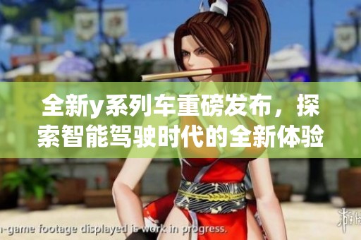 全新y系列车重磅发布，探索智能驾驶时代的全新体验