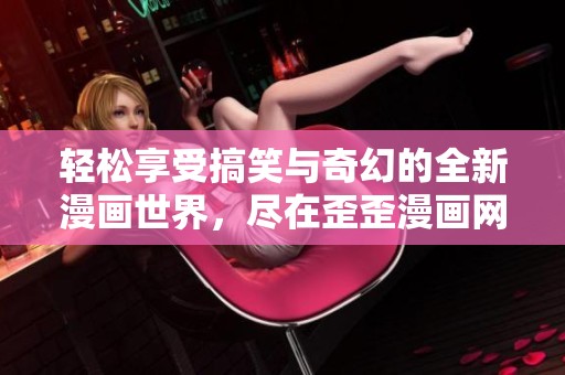 轻松享受搞笑与奇幻的全新漫画世界，尽在歪歪漫画网！