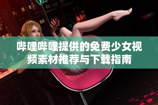 哔哩哔哩提供的免费少女视频素材推荐与下载指南
