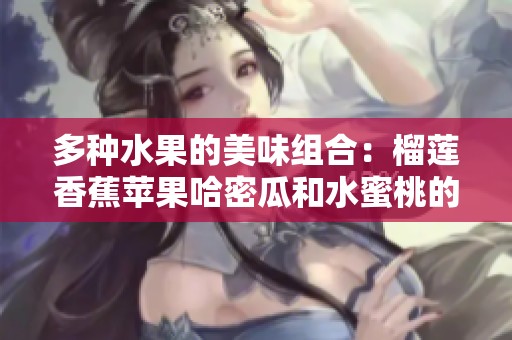 多种水果的美味组合：榴莲香蕉苹果哈密瓜和水蜜桃的诱惑