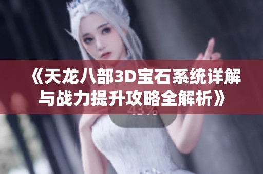 《天龙八部3D宝石系统详解与战力提升攻略全解析》