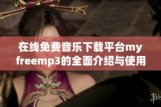 在线免费音乐下载平台myfreemp3的全面介绍与使用指南