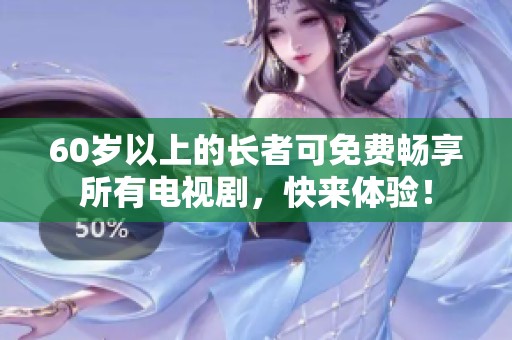 60岁以上的长者可免费畅享所有电视剧，快来体验！