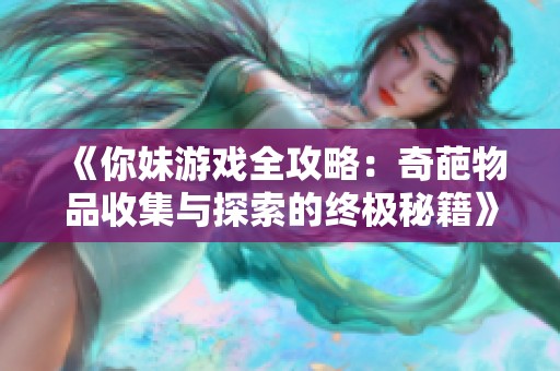 《你妹游戏全攻略：奇葩物品收集与探索的终极秘籍》
