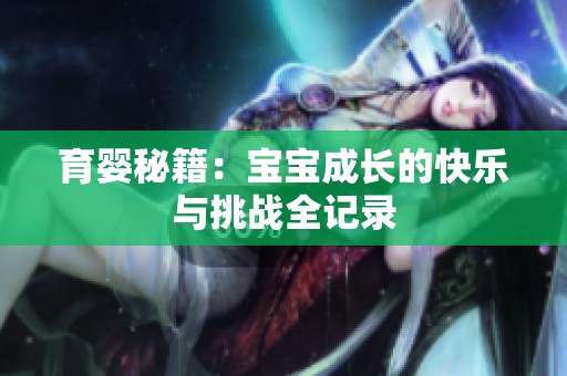 育婴秘籍：宝宝成长的快乐与挑战全记录