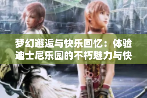 梦幻邂逅与快乐回忆：体验迪士尼乐园的不朽魅力与快乐收藏