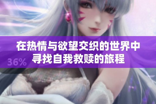 在热情与欲望交织的世界中寻找自我救赎的旅程