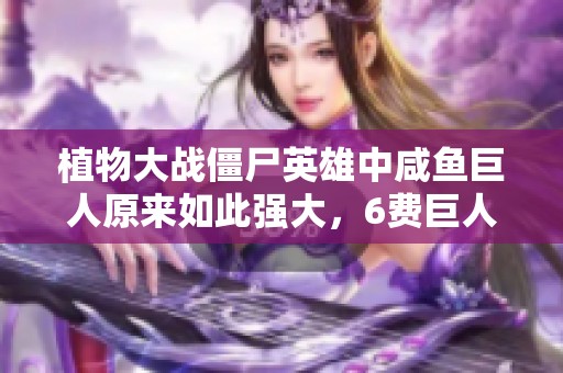 植物大战僵尸英雄中咸鱼巨人原来如此强大，6费巨人威力令人惊叹