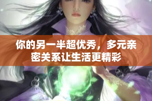 你的另一半超优秀，多元亲密关系让生活更精彩