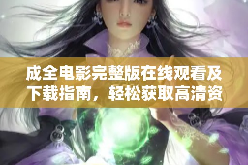 成全电影完整版在线观看及下载指南，轻松获取高清资源