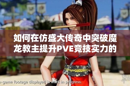 如何在仿盛大传奇中突破魔龙教主提升PVE竞技实力的攻略与技巧
