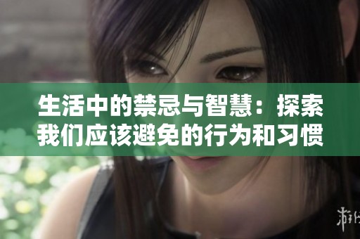 生活中的禁忌与智慧：探索我们应该避免的行为和习惯