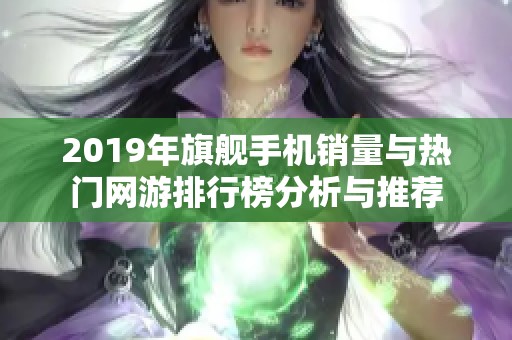 2019年旗舰手机销量与热门网游排行榜分析与推荐