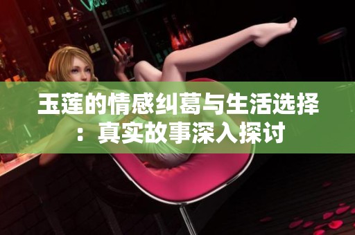 玉莲的情感纠葛与生活选择：真实故事深入探讨
