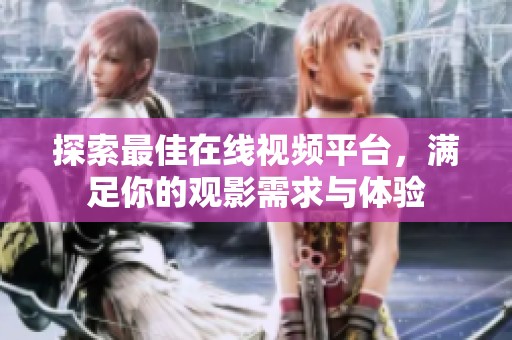 探索最佳在线视频平台，满足你的观影需求与体验
