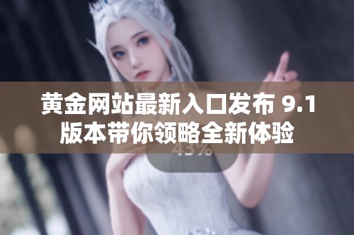 黄金网站最新入口发布 9.1版本带你领略全新体验