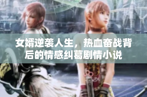 女婿逆袭人生，热血奋战背后的情感纠葛剧情小说