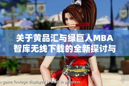 关于黄品汇与绿巨人MBA智库无线下载的全新探讨与分析