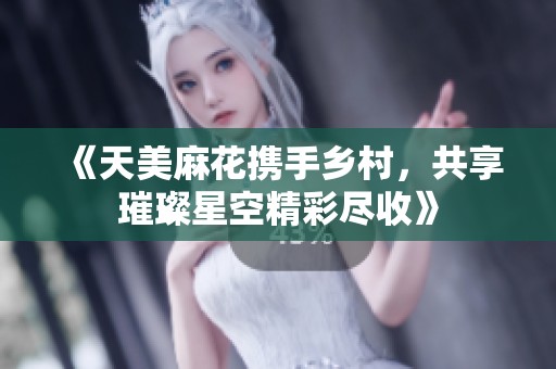 《天美麻花携手乡村，共享璀璨星空精彩尽收》