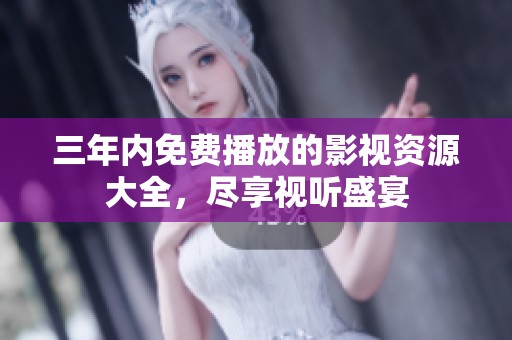 三年内免费播放的影视资源大全，尽享视听盛宴