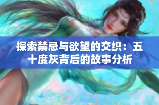 探索禁忌与欲望的交织：五十度灰背后的故事分析