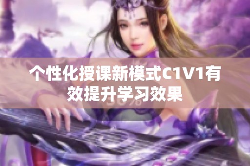 个性化授课新模式C1V1有效提升学习效果