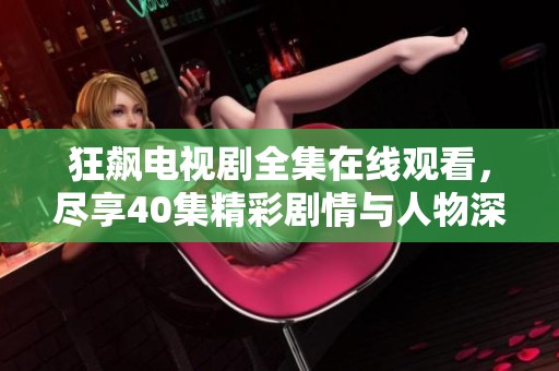狂飙电视剧全集在线观看，尽享40集精彩剧情与人物深度解析