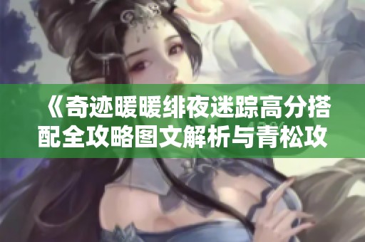 《奇迹暖暖绯夜迷踪高分搭配全攻略图文解析与青松攻略推荐》