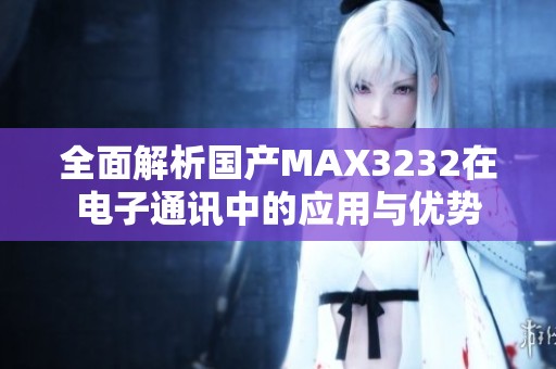 全面解析国产MAX3232在电子通讯中的应用与优势