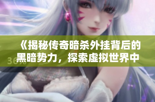 《揭秘传奇暗杀外挂背后的黑暗势力，探索虚拟世界中的潜伏者》