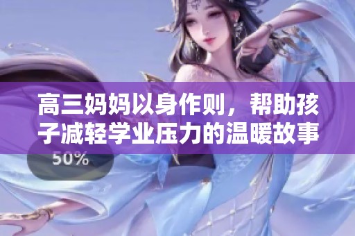 高三妈妈以身作则，帮助孩子减轻学业压力的温暖故事