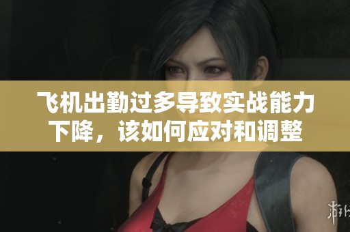 飞机出勤过多导致实战能力下降，该如何应对和调整