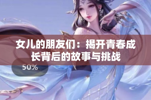 女儿的朋友们：揭开青春成长背后的故事与挑战