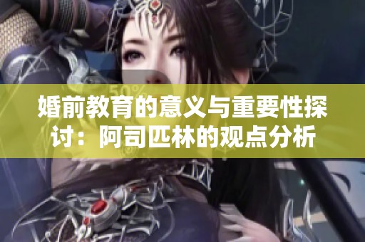 婚前教育的意义与重要性探讨：阿司匹林的观点分析