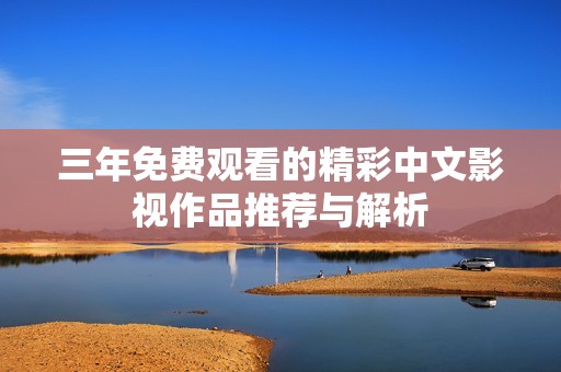 三年免费观看的精彩中文影视作品推荐与解析