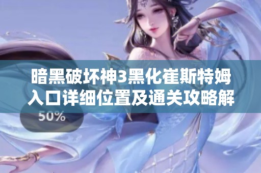暗黑破坏神3黑化崔斯特姆入口详细位置及通关攻略解析