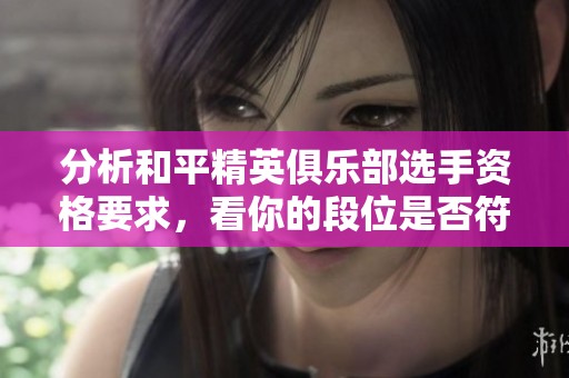 分析和平精英俱乐部选手资格要求，看你的段位是否符合加入条件