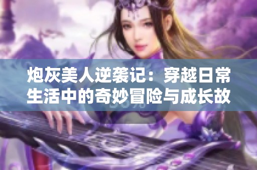 炮灰美人逆袭记：穿越日常生活中的奇妙冒险与成长故事