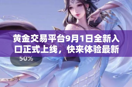 黄金交易平台9月1日全新入口正式上线，快来体验最新功能！
