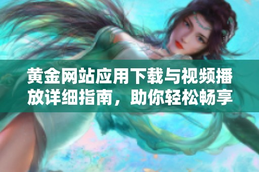 黄金网站应用下载与视频播放详细指南，助你轻松畅享精彩内容
