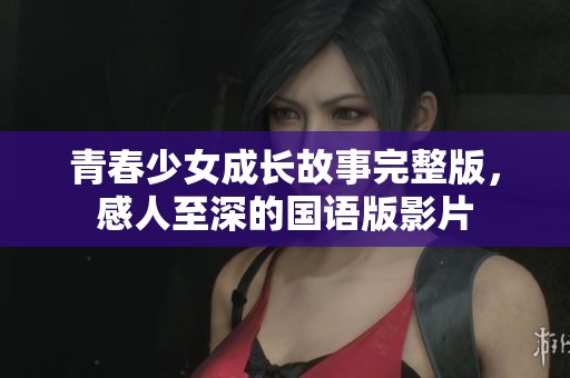 青春少女成长故事完整版，感人至深的国语版影片