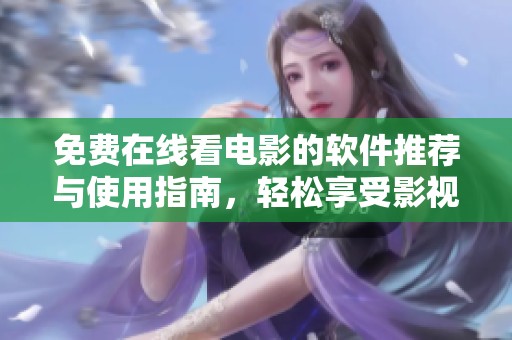 免费在线看电影的软件推荐与使用指南，轻松享受影视盛宴