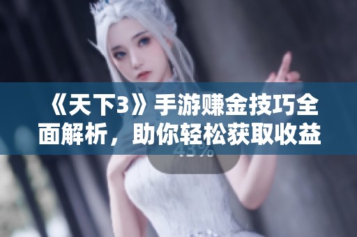 《天下3》手游赚金技巧全面解析,助你轻松获取收益之道 《天下3》手游赚金技巧全面解析,助你轻松获取收益之道