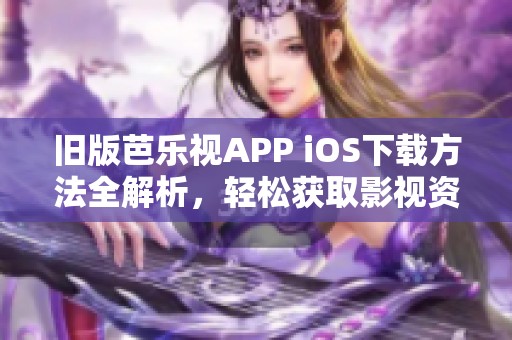 旧版芭乐视APP iOS下载方法全解析，轻松获取影视资源