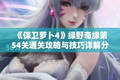 《保卫萝卜4》绿野奇缘第54关通关攻略与技巧详解分享