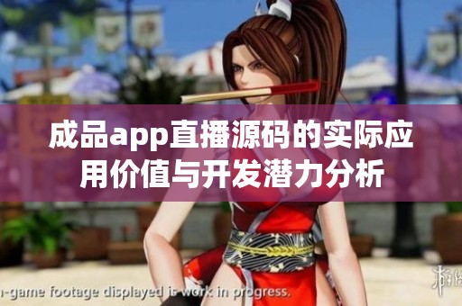 成品app直播源码的实际应用价值与开发潜力分析