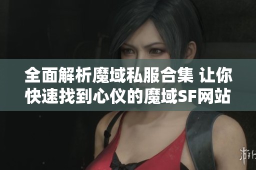 全面解析魔域私服合集 让你快速找到心仪的魔域SF网站