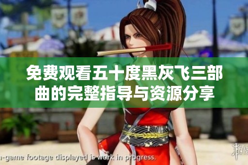 免费观看五十度黑灰飞三部曲的完整指导与资源分享